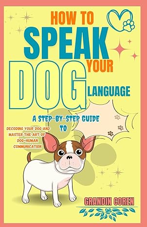 how to speak your dog language a step by step guide to decoding your dog and master the art of dog human