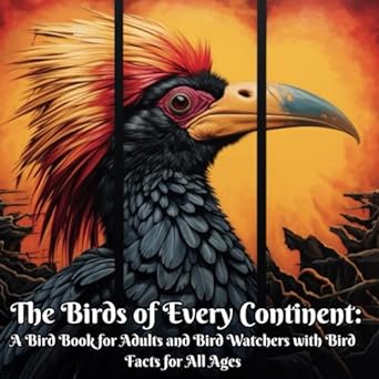 the birds of every continent a bird book for adults and bird watchers with bird facts for all ages 1st
