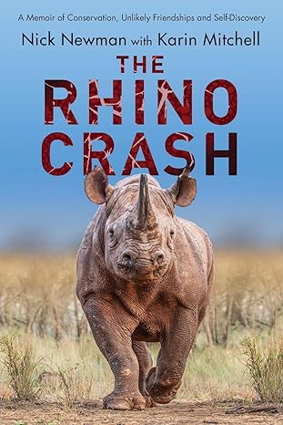 the rhino crash a memoir of conservation unlikely friendships and self discovery 1st edition nick newman