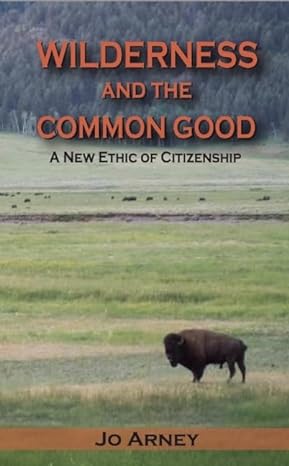 wilderness and the common good a new ethic of citizenship 1st edition jo arney 1936218194, 978-1936218196