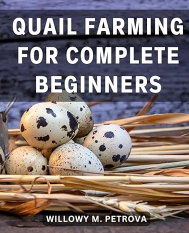 quail farming for complete beginners the ultimate comprehensive guide for aspiring quail farmers your step by
