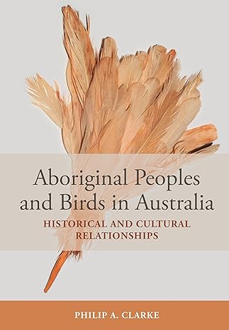 aboriginal peoples and birds in australia historical and cultural relationships 1st edition philip a clarke