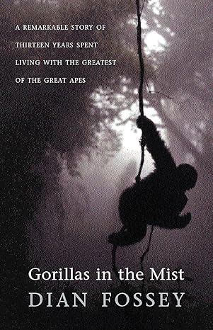 gorillas in the mist a remarkable story of thirteen years spent living with the greatest of the great apes