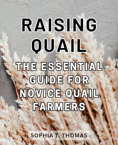raising quail the essential guide for novice quail farmers comprehensive steps to launching a successful
