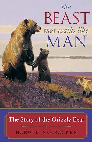 the beast that walks like man the story of the grizzly bear 1st edition harold mccracken 1570983941,