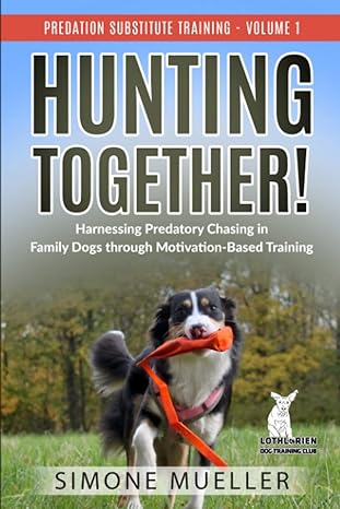 hunting together harnessing predatory chasing in family dogs through motivation based training 1st edition