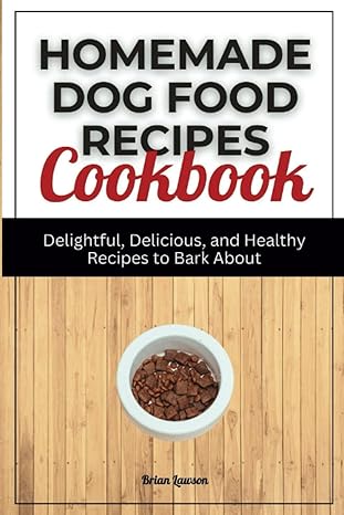 homemade dog food recipes cookbook delightful delicious and healthy recipes to bark about 1st edition brian
