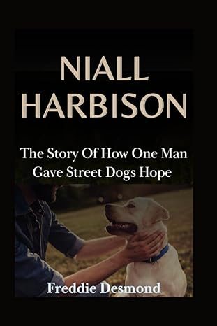 niall harbison book the story of how one man gave street dogs hope 1st edition freddie desmond b0cglccsm5,