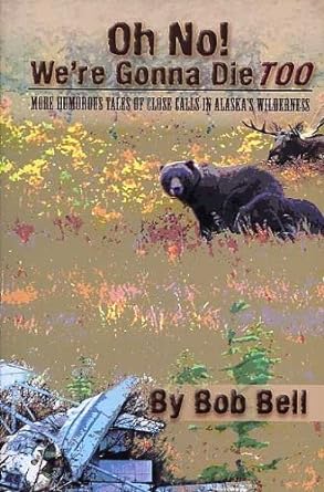 oh no were gonna die too more humorous tales of close calls in alaskas wilderness 1st edition bob bell