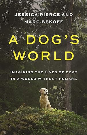 a dogs world imagining the lives of dogs in a world without humans 1st edition jessica pierce ,marc bekoff