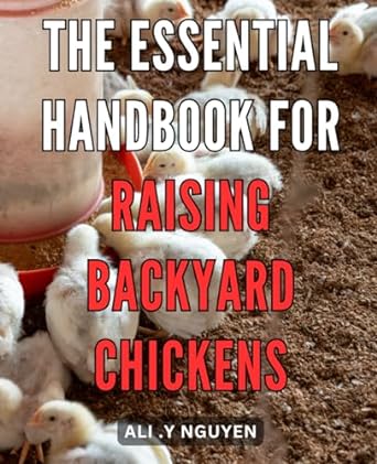 the essential handbook for raising backyard chickens the ultimate guide to nurturing happy and healthy