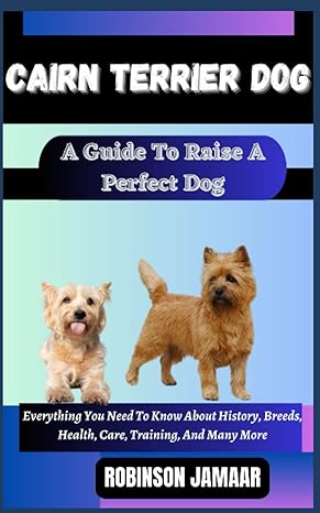 cairn terrier dog a guide to raise a perfect dog everything you need to know about history breeds health care