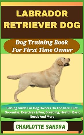 labrador retriever dog dog training book for first time owner raising guide for dog owners on the care diet