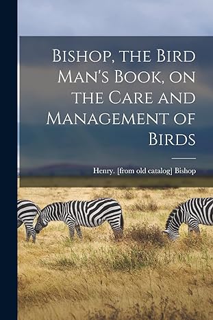 bishop the bird mans book on the care and management of birds 1st edition henry from old catalog bishop