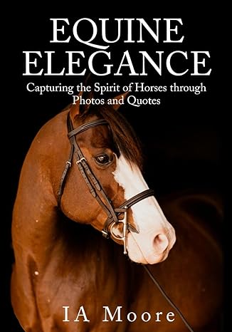 equine elegance capturing the spirit of horses through photos and quotes 1st edition ia moore b0c8rtg1f2,