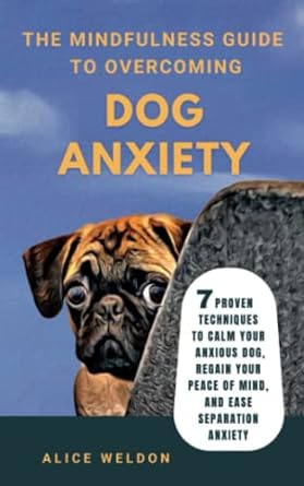 the mindfulness guide to overcoming dog anxiety 7 proven techniques to calm your anxious dog regain your