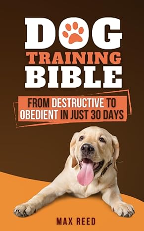 dog training bible from destructive to obedient in just 30 days train your dog like a pro with expert tips