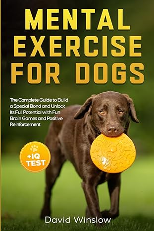 mental exercise for dogs the complete guide to build a special bond and unlock its full potential with fun