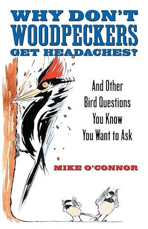 why dont woodpeckers get headaches and other bird questions you know you want to ask 1st edition mike