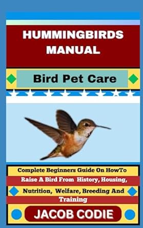 hummingbirds manual bird pet care complete beginners guide on how to raise a bird from history housing