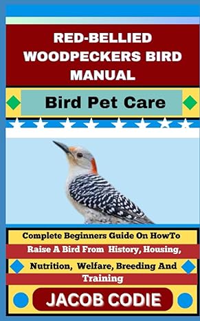 red bellied woodpeckers bird manual bird pet care complete beginners guide on how to raise a bird from