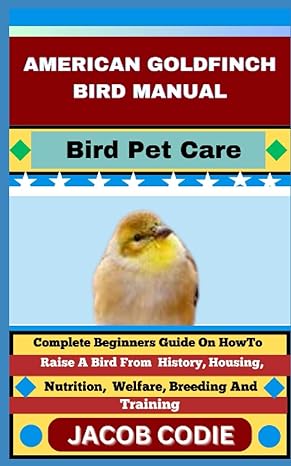 american goldfinch bird manual bird pet care complete beginners guide on how to raise a bird from history