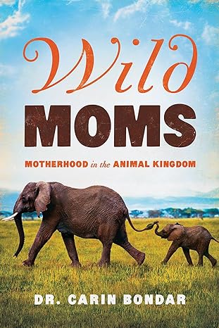 wild moms motherhood in the animal kingdom 1st edition carin bondar ph d 1643132326, 978-1643132327