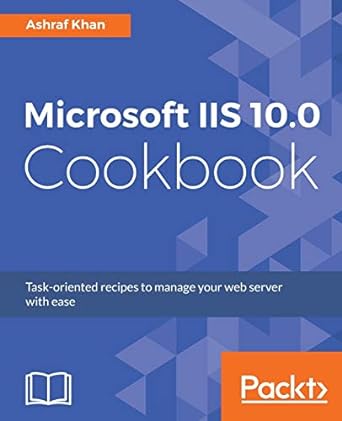 microsoft iis 10 0 cookbook task oriented recipes to manage your web server with ease 1st edition ashraf khan