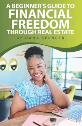 a beginner s guide to financial freedom through real estate 1st edition dana spencer 1955063877,