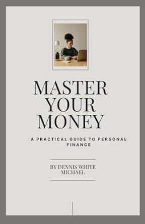 master your money a practical guide to personal finance 1st edition dennis white michael 979-8398622546