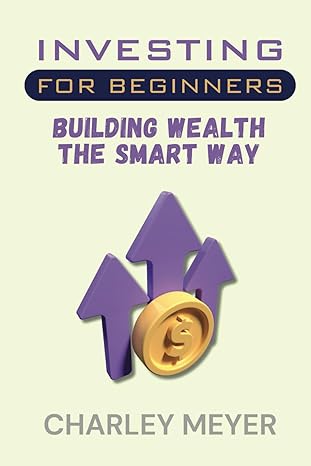 investing for beginners building wealth the smart way 1st edition charley meyer 979-8865397229