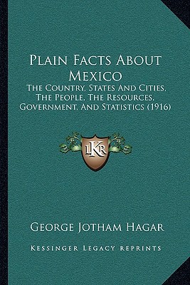 plain facts about mexico the country states and cities the people the resources government and statistics