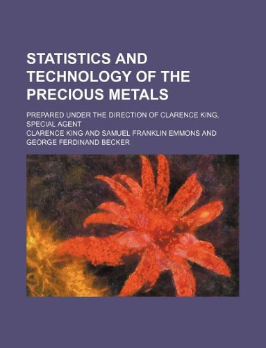 statistics and technology of the precious metals prepared under the direction of clarence king special agent