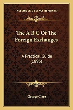 the a b c of the foreign exchanges a practical guide 1st edition george clare 116603075x, 978-1166030759