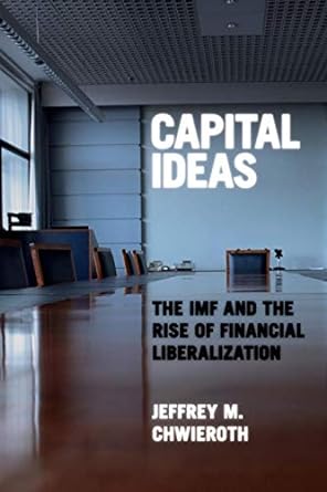 capital ideas trais the imf and the rise of financial liberalization 0th edition jeffrey m. chwieroth
