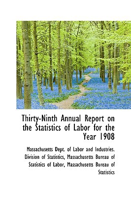 thirty ninth annual report on the statistics of labor for the year 1908 massachusetts dept of labor and