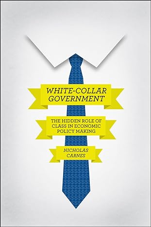 white collar government the hidden role of class in economic policy making 1st edition nicholas carnes