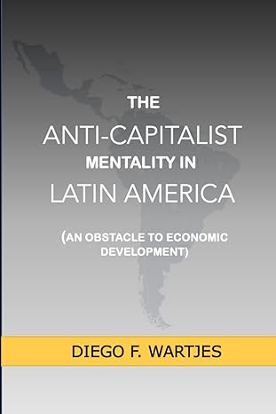 the anti capitalist mentality in latin america an obstacle to economic development 1st edition diego fernando