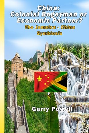 china colonial bogeyman or economic partner the jamaica china symbiosis 1st edition garry anthony powell
