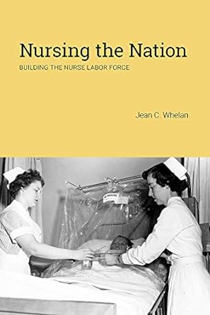 nursing the nation building the nurse labor force 1st edition jean c. whelan 0813585988, 978-0813585987