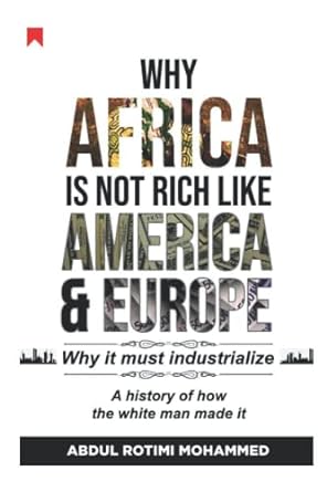 why africa is not rich like america and europe why it must industrialize a history of how the white man made
