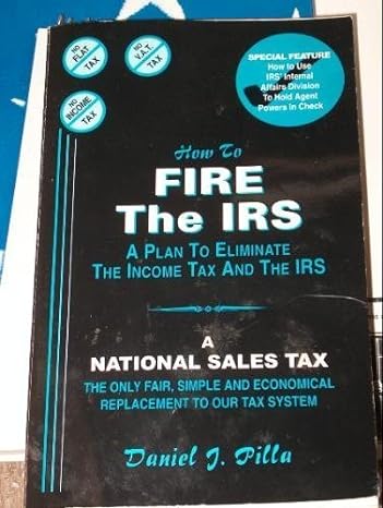 how to fire the irs a plan to eliminate the income tax and the irs 1st edition daniel j. pilla ,david