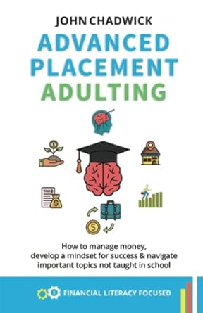 Advanced Placement Adulting How To Manage Money Develop A Mindset For Success And Navigate Important Topics Not Taught In School