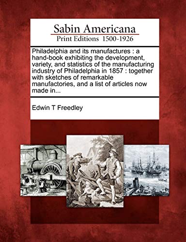 Philadelphia And Its Manufactures A Hand Book Exhibiting The Development Variety And Statistics Of The Manufacturing Industry Of Philadelphia In And A List Of Articles Now Made In