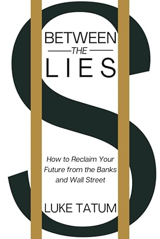 between the lies how to reclaim your future from the banks and wall street 1st edition luke tatum