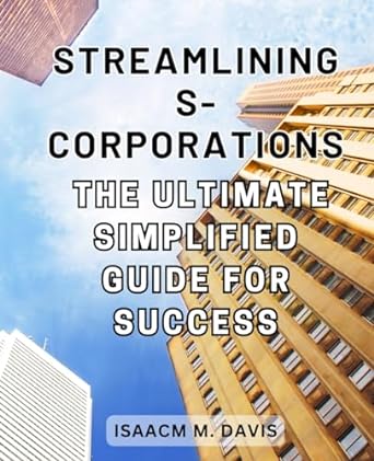 streamlining s corporations the ultimate simplified guide for success 1st edition isaacm m. davis