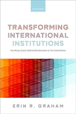 transforming international institutions how money quietly sidelined multilateralism at the united nations 1st