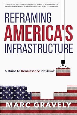 reframing america s infrastructure a ruins to renaissance playbook 1st edition marc gravely 1947779311,