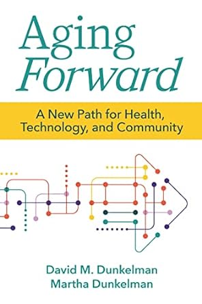 aging forward a new path for health technology and community 1st edition david dunkelman j.d. m.s. ,martha