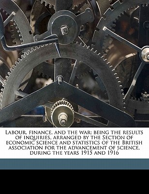 labour finance and the war being the results of inquiries arranged by the section of economic science and